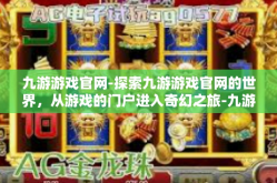 九游游戏官网-探索九游游戏官网的世界，从游戏的门户进入奇幻之旅-九游游戏官网