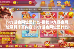 j9九游会网址是什么-揭秘j9九游会网址及其丰富内容-j9九游会网址是什么