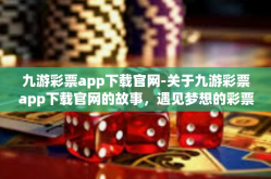 九游彩票app下载官网-关于九游彩票app下载官网的故事，遇见梦想的彩票乐园-九游彩票app下载官网