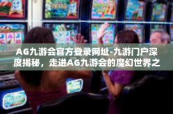 AG九游会官方登录网址-九游门户深度揭秘，走进AG九游会的魔幻世界之旅探索始于此（登陆AG九游会官方登录网址的无限体验）AG九游会官方登录网址