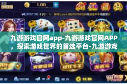 九游游戏官网app-九游游戏官网APP，探索游戏世界的首选平台-九游游戏官网app