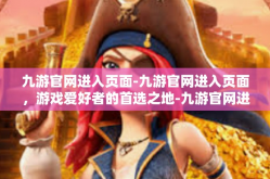 九游官网进入页面-九游官网进入页面，游戏爱好者的首选之地-九游官网进入页面