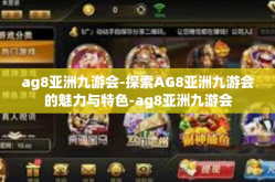 ag8亚洲九游会-探索AG8亚洲九游会的魅力与特色-ag8亚洲九游会