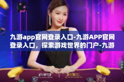 九游app官网登录入口-九游APP官网登录入口，探索游戏世界的门户-九游app官网登录入口
