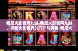 我是火影官网九游-我是火影官网九游，探秘火影世界的门户与奥秘-我是火影官网九游
