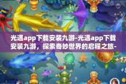 光遇app下载安装九游-光遇app下载安装九游，探索奇妙世界的启程之旅-光遇app下载安装九游