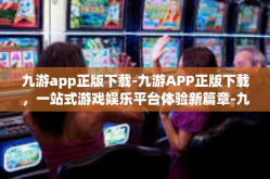 九游app正版下载-九游APP正版下载，一站式游戏娱乐平台体验新篇章-九游app正版下载