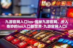 九游官网入口ios-揭秘九游官网，步入奇妙的ios入口新世界-九游官网入口ios