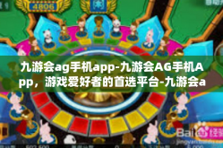 九游会ag手机app-九游会AG手机App，游戏爱好者的首选平台-九游会ag手机app