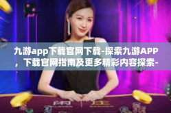 九游app下载官网下载-探索九游APP，下载官网指南及更多精彩内容探索-九游app下载官网下载