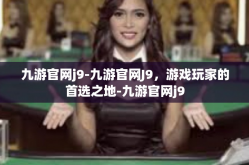 九游官网j9-九游官网J9，游戏玩家的首选之地-九游官网j9