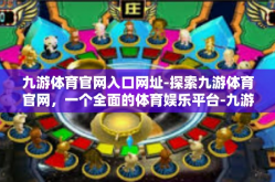 九游体育官网入口网址-探索九游体育官网，一个全面的体育娱乐平台-九游体育官网入口网址