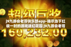 j9九游会老哥俱乐部app-揭示当下红极一时的游戏迷幻花园 j9九游会老哥俱乐部app鉴赏与评价-j9九游会老哥俱乐部app