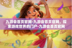 九游会首页官网-九游会首页官网，探索游戏世界的门户-九游会首页官网