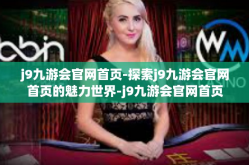 j9九游会官网首页-探索j9九游会官网首页的魅力世界-j9九游会官网首页