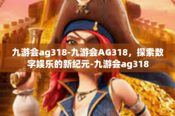 九游会ag318-九游会AG318，探索数字娱乐的新纪元-九游会ag318