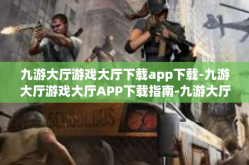 九游大厅游戏大厅下载app下载-九游大厅游戏大厅APP下载指南-九游大厅游戏大厅下载app下载