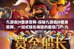 九游会j9登录官网-探秘九游会J9登录官网，一站式娱乐体验的最佳门户-九游会j9登录官网