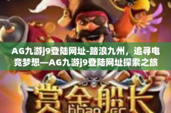 AG九游j9登陆网址-踏浪九州，追寻电竞梦想—AG九游j9登陆网址探索之旅-AG九游j9登陆网址