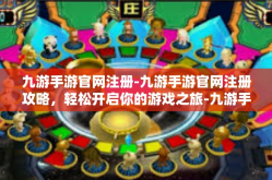 九游手游官网注册-九游手游官网注册攻略，轻松开启你的游戏之旅-九游手游官网注册
