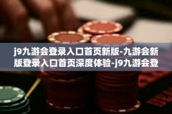 j9九游会登录入口首页新版-九游会新版登录入口首页深度体验-j9九游会登录入口首页新版