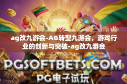 ag改九游会-AG转型九游会，游戏行业的创新与突破-ag改九游会