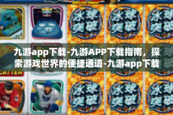 九游app下载-九游APP下载指南，探索游戏世界的便捷通道-九游app下载