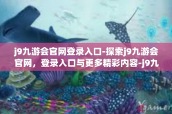 j9九游会官网登录入口-探索j9九游会官网，登录入口与更多精彩内容-j9九游会官网登录入口