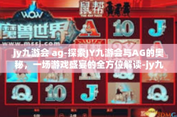jy九游会 ag-探索JY九游会与AG的奥秘，一场游戏盛宴的全方位解读-jy九游会 ag
