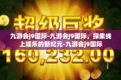 九游会j9国际-九游会J9国际，探索线上娱乐的新纪元-九游会j9国际