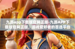 九游app下载版官网正版-九游APP下载版官网正版，游戏爱好者的首选平台-九游app下载版官网正版