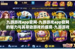 九游游戏app官网-九游游戏app官网的魅力与其带动游戏的盛境-九游游戏app官网