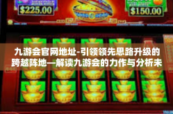 九游会官网地址-引领领先思路升级的跨越阵地—解读九游会的力作与分析未来发展历程的蛛探编辑日志-九游会官网地址