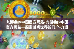 九游会J9中国官方网站-九游会J9中国官方网站—探索游戏世界的门户-九游会J9中国官方网站