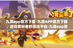 九游app官方下载-九游APP官方下载，游戏爱好者的首选平台-九游app官方下载