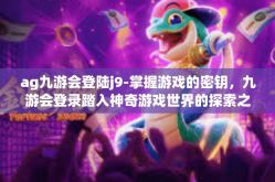 ag九游会登陆j9-掌握游戏的密钥，九游会登录踏入神奇游戏世界的探索之旅-ag九游会登陆j9
