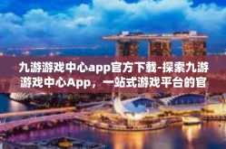 九游游戏中心app官方下载-探索九游游戏中心App，一站式游戏平台的官方下载指南-九游游戏中心app官方下载