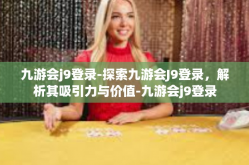 九游会j9登录-探索九游会J9登录，解析其吸引力与价值-九游会j9登录