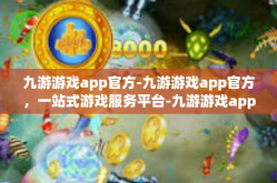 九游游戏app官方-九游游戏app官方，一站式游戏服务平台-九游游戏app官方