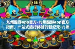 九州酷游app官方-九州酷游app官方指南，一站式旅行体验的新纪元-九州酷游app官方