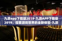 九游app下载版2019-九游APP下载版2019，探索游戏世界的全新体验-九游app下载版2019