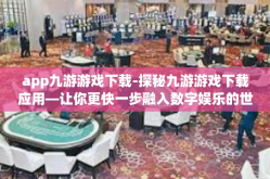 app九游游戏下载-探秘九游游戏下载应用—让你更快一步融入数字娱乐的世界！app九游游戏下载