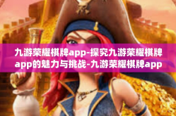 九游荣耀棋牌app-探究九游荣耀棋牌app的魅力与挑战-九游荣耀棋牌app