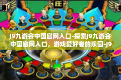 J9九游会中国官网入口-探索J9九游会中国官网入口，游戏爱好者的乐园-J9九游会中国官网入口