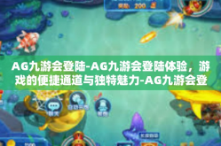 AG九游会登陆-AG九游会登陆体验，游戏的便捷通道与独特魅力-AG九游会登陆