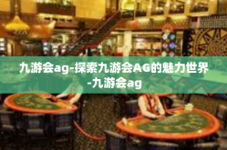 九游会ag-探索九游会AG的魅力世界-九游会ag