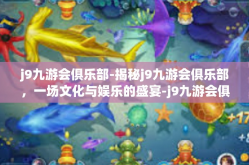 j9九游会俱乐部-揭秘j9九游会俱乐部，一场文化与娱乐的盛宴-j9九游会俱乐部