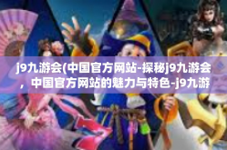 j9九游会(中国官方网站-探秘j9九游会，中国官方网站的魅力与特色-j9九游会(中国官方网站