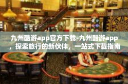 九州酷游app官方下载-九州酷游app，探索旅行的新伙伴，一站式下载指南-九州酷游app官方下载