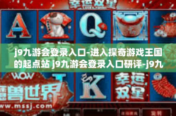 j9九游会登录入口-进入探奇游戏王国的起点站 j9九游会登录入口研评-j9九游会登录入口